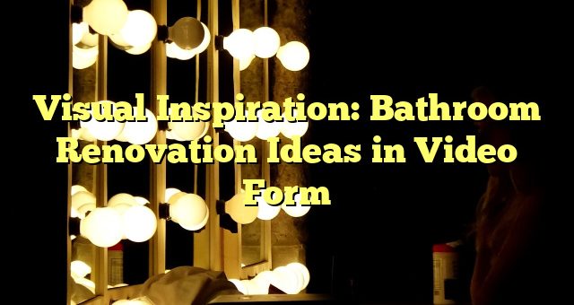 Visual Inspiration: Bathroom Renovation Ideas in Video Form 